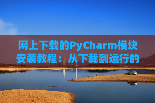 网上下载的PyCharm模块安装教程：从下载到运行的全流程